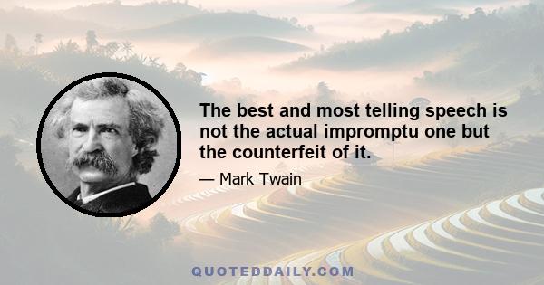 The best and most telling speech is not the actual impromptu one but the counterfeit of it.