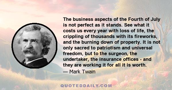 The business aspects of the Fourth of July is not perfect as it stands. See what it costs us every year with loss of life, the crippling of thousands with its fireworks, and the burning down of property. It is not only