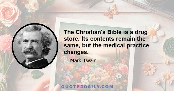 The Christian's Bible is a drug store. Its contents remain the same, but the medical practice changes.