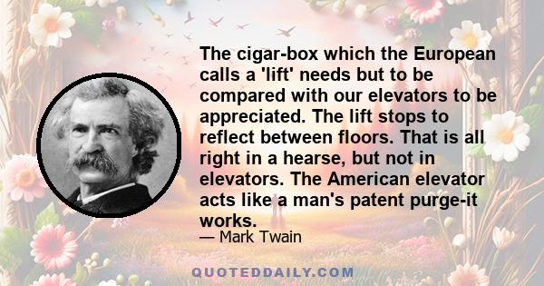 The cigar-box which the European calls a 'lift' needs but to be compared with our elevators to be appreciated. The lift stops to reflect between floors. That is all right in a hearse, but not in elevators. The American