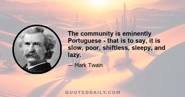 The community is eminently Portuguese - that is to say, it is slow, poor, shiftless, sleepy, and lazy.