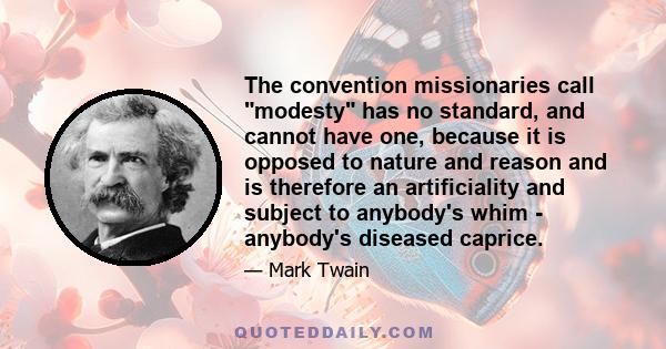 The convention missionaries call modesty has no standard, and cannot have one, because it is opposed to nature and reason and is therefore an artificiality and subject to anybody's whim - anybody's diseased caprice.