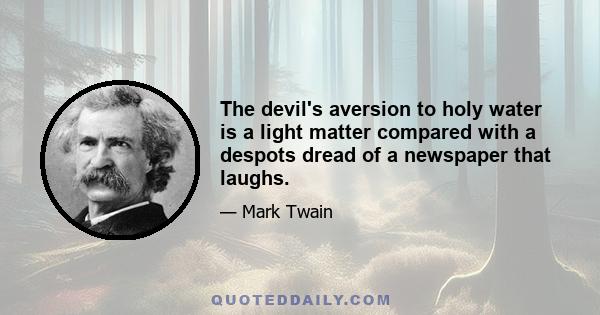 The devil's aversion to holy water is a light matter compared with a despots dread of a newspaper that laughs.