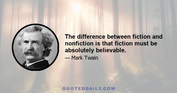 The difference between fiction and nonfiction is that fiction must be absolutely believable.