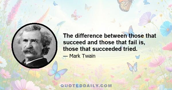 The difference between those that succeed and those that fail is, those that succeeded tried.