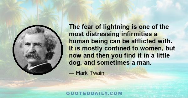 The fear of lightning is one of the most distressing infirmities a human being can be afflicted with. It is mostly confined to women, but now and then you find it in a little dog, and sometimes a man.