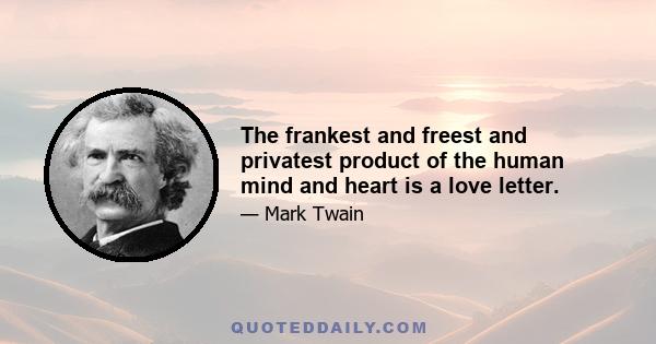 The frankest and freest and privatest product of the human mind and heart is a love letter.