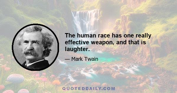 The human race has one really effective weapon, and that is laughter.