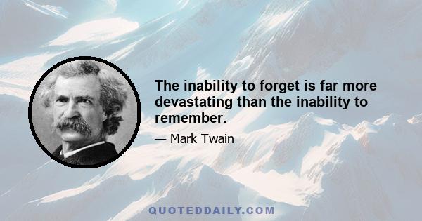 The inability to forget is far more devastating than the inability to remember.