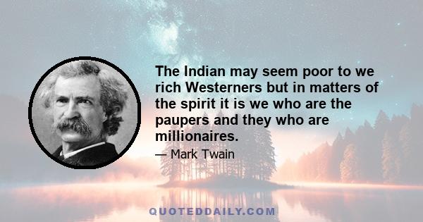 The Indian may seem poor to we rich Westerners but in matters of the spirit it is we who are the paupers and they who are millionaires.