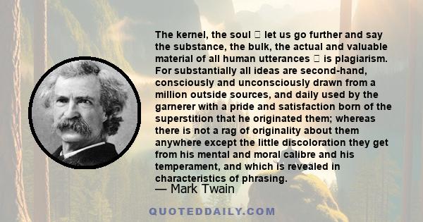 The kernel, the soul  let us go further and say the substance, the bulk, the actual and valuable material of all human utterances  is plagiarism. For substantially all ideas are second-hand, consciously and