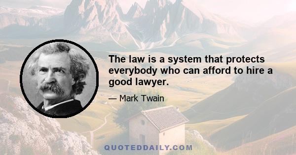 The law is a system that protects everybody who can afford to hire a good lawyer.