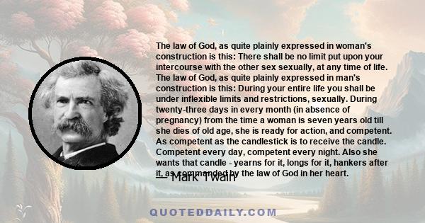 The law of God, as quite plainly expressed in woman's construction is this: There shall be no limit put upon your intercourse with the other sex sexually, at any time of life. The law of God, as quite plainly expressed