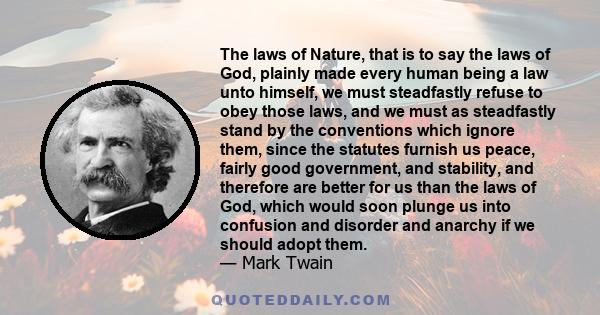 The laws of Nature, that is to say the laws of God, plainly made every human being a law unto himself, we must steadfastly refuse to obey those laws, and we must as steadfastly stand by the conventions which ignore