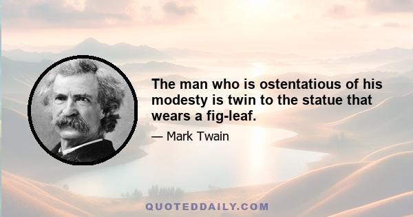 The man who is ostentatious of his modesty is twin to the statue that wears a fig-leaf.