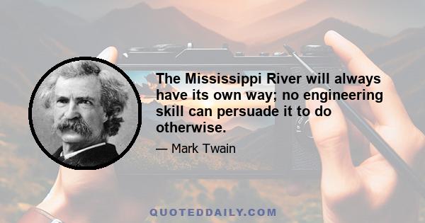 The Mississippi River will always have its own way; no engineering skill can persuade it to do otherwise.