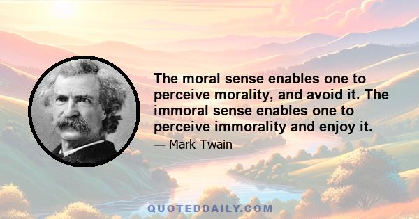 The moral sense enables one to perceive morality, and avoid it. The immoral sense enables one to perceive immorality and enjoy it.