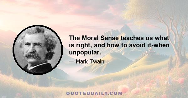 The Moral Sense teaches us what is right, and how to avoid it-when unpopular.