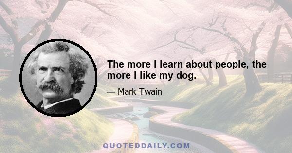 The more I learn about people, the more I like my dog.