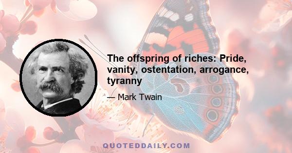 The offspring of riches: Pride, vanity, ostentation, arrogance, tyranny