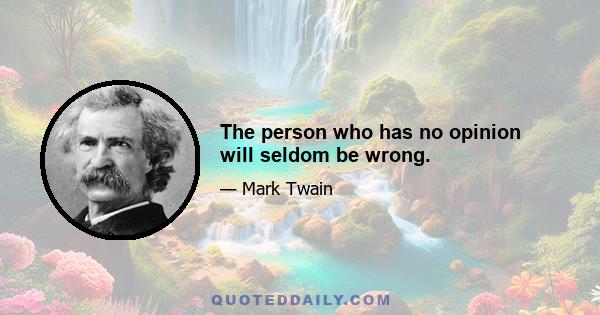 The person who has no opinion will seldom be wrong.