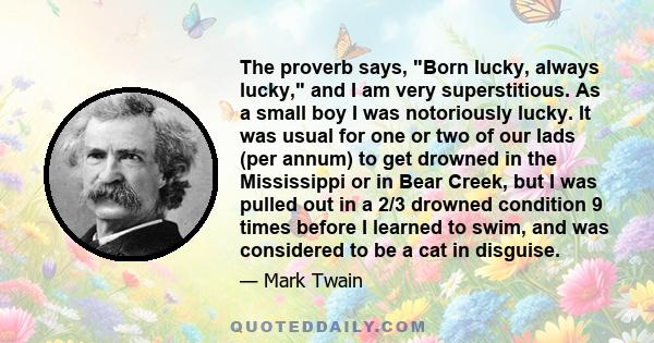 The proverb says, Born lucky, always lucky, and I am very superstitious. As a small boy I was notoriously lucky. It was usual for one or two of our lads (per annum) to get drowned in the Mississippi or in Bear Creek,