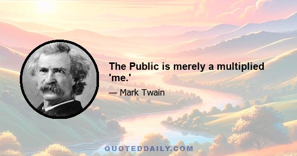 The Public is merely a multiplied 'me.'