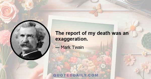 The report of my death was an exaggeration.