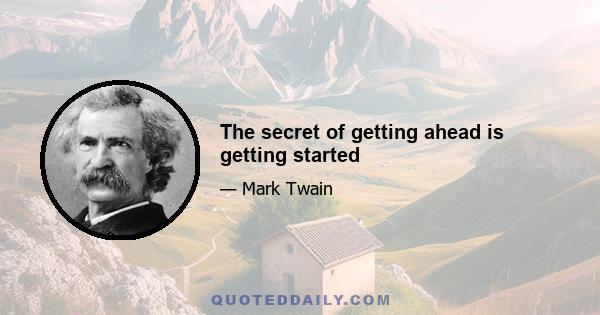 The secret of getting ahead is getting started