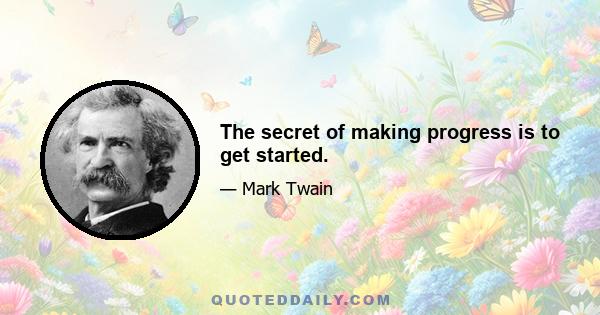 The secret of making progress is to get started.