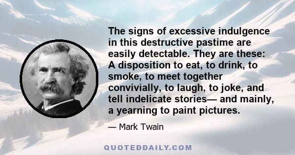 The signs of excessive indulgence in this destructive pastime are easily detectable. They are these: A disposition to eat, to drink, to smoke, to meet together convivially, to laugh, to joke, and tell indelicate