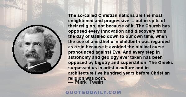 The so-called Christian nations are the most enlightened and progressive ... but in spite of their religion, not because of it. The Church has opposed every innovation and discovery from the day of Galileo down to our