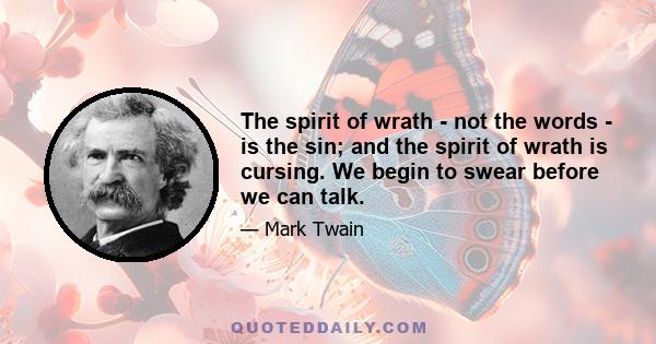 The spirit of wrath - not the words - is the sin; and the spirit of wrath is cursing. We begin to swear before we can talk.