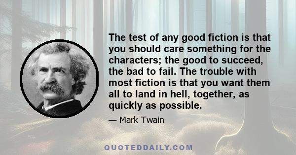 The test of any good fiction is that you should care something for the characters; the good to succeed, the bad to fail. The trouble with most fiction is that you want them all to land in hell, together, as quickly as