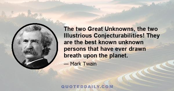 The two Great Unknowns, the two Illustrious Conjecturabilities! They are the best known unknown persons that have ever drawn breath upon the planet.