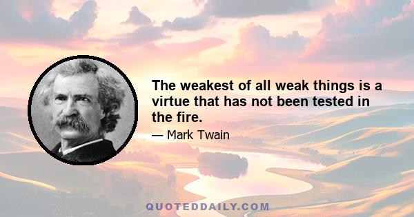 The weakest of all weak things is a virtue that has not been tested in the fire.