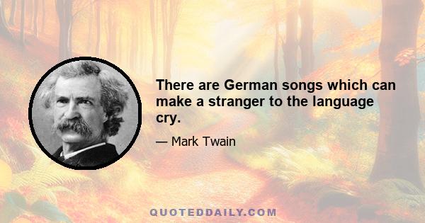 There are German songs which can make a stranger to the language cry.