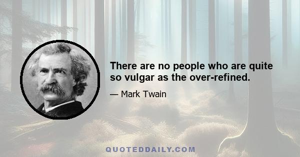 There are no people who are quite so vulgar as the over-refined.