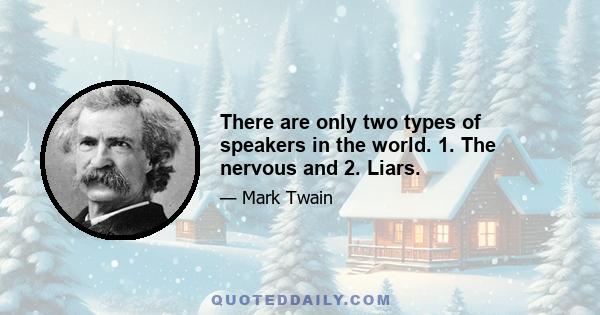 There are only two types of speakers in the world. 1. The nervous and 2. Liars.