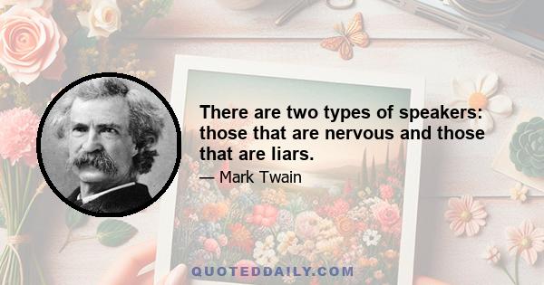 There are two types of speakers: those that are nervous and those that are liars.