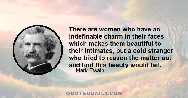 There are women who have an indefinable charm in their faces which makes them beautiful to their intimates, but a cold stranger who tried to reason the matter out and find this beauty would fail.