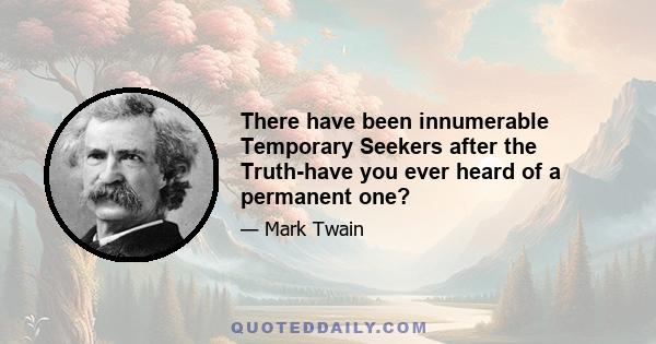 There have been innumerable Temporary Seekers after the Truth-have you ever heard of a permanent one?