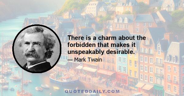 There is a charm about the forbidden that makes it unspeakably desirable.