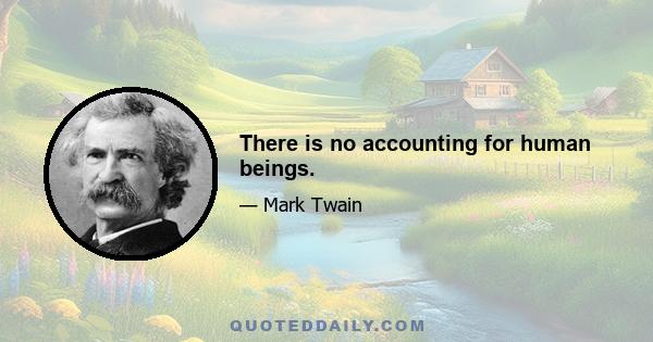 There is no accounting for human beings.