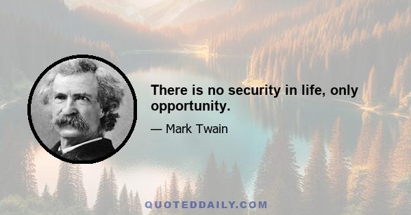 There is no security in life, only opportunity.