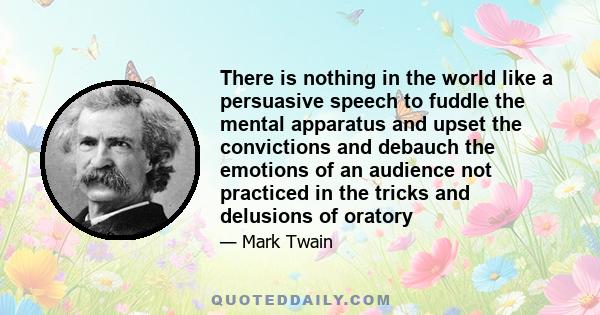 There is nothing in the world like a persuasive speech to fuddle the mental apparatus and upset the convictions and debauch the emotions of an audience not practiced in the tricks and delusions of oratory