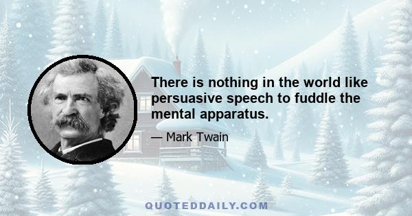 There is nothing in the world like persuasive speech to fuddle the mental apparatus.