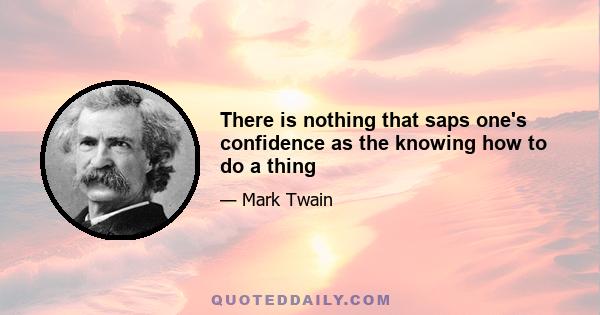 There is nothing that saps one's confidence as the knowing how to do a thing