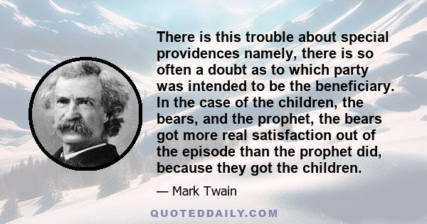 There is this trouble about special providences namely, there is so often a doubt as to which party was intended to be the beneficiary. In the case of the children, the bears, and the prophet, the bears got more real