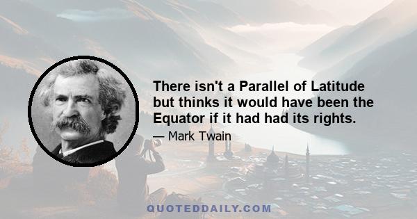 There isn't a Parallel of Latitude but thinks it would have been the Equator if it had had its rights.